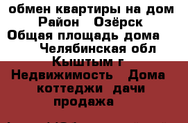 обмен квартиры на дом › Район ­ Озёрск › Общая площадь дома ­ 504 - Челябинская обл., Кыштым г. Недвижимость » Дома, коттеджи, дачи продажа   